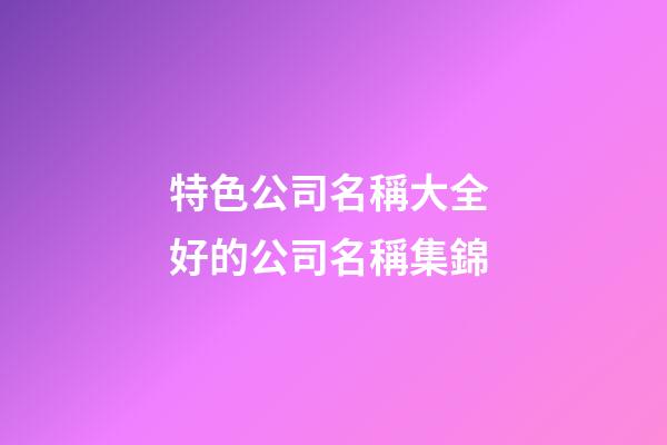 特色公司名稱大全 好的公司名稱集錦-第1張-公司起名-玄機派
